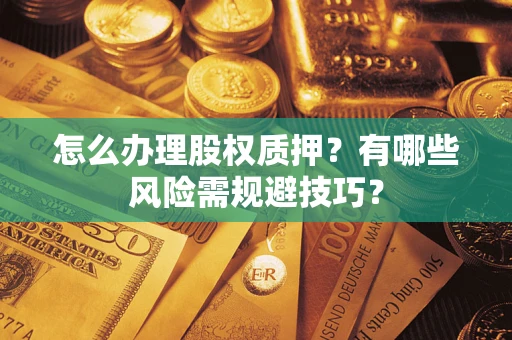 北京怎么办理股权质押？有哪些风险需规避技巧？