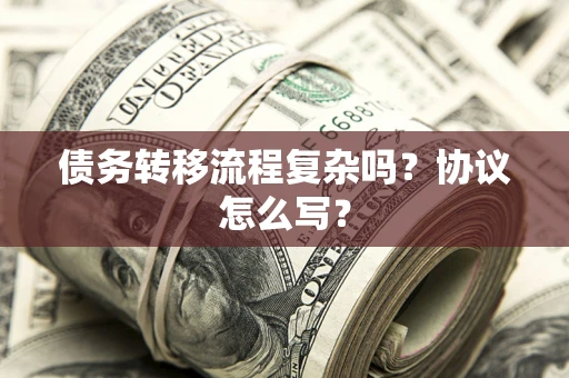 北京债务转移流程复杂吗？协议怎么写？