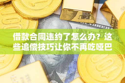 北京借款合同违约了怎么办？这些追偿技巧让你不再吃哑巴亏
