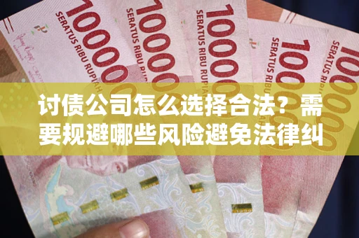 北京讨债公司怎么选择合法?需要规避哪些风险避免法律纠纷? 北京讨债公司怎么选择合法?需要规避哪些风险避免法律纠纷?