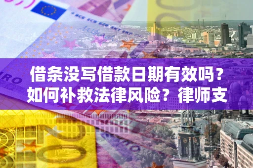 北京借条没写借款日期有效吗？如何补救法律风险？律师支招