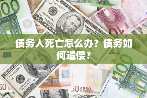 北京债务人死亡怎么办？债务如何追偿？