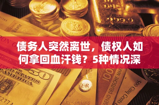 北京债务人突然离世，债权人如何拿回血汗钱？5种情况深度解析