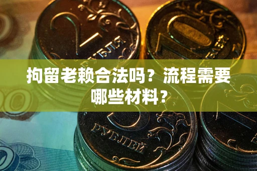 北京拘留老赖合法吗？流程需要哪些材料？