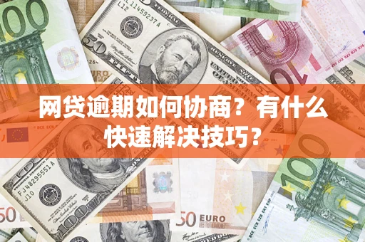 北京网贷逾期如何协商？有什么快速解决技巧？