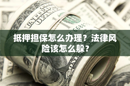 北京抵押担保怎么办理？法律风险该怎么躲？