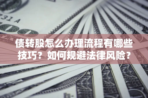 北京债转股怎么办理流程有哪些技巧？如何规避法律风险？