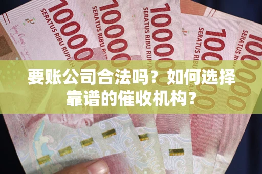 北京要账公司合法吗？如何选择靠谱的催收机构？