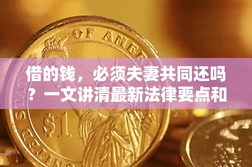 北京借的钱，必须夫妻共同还吗？一文讲清最新法律要点和避坑指南