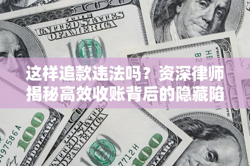 北京这样追款违法吗？资深律师揭秘高效收账背后的隐藏陷阱