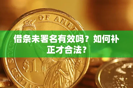 北京借条未署名有效吗？如何补正才合法？