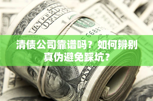 北京清债公司靠谱吗？如何辨别真伪避免踩坑？