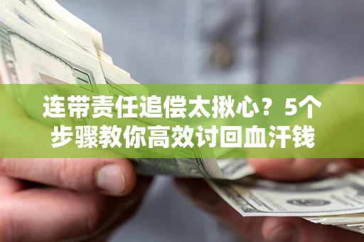 北京连带责任追偿太揪心？5个步骤教你高效讨回血汗钱