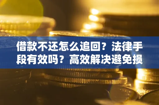 北京借款不还怎么追回？法律手段有效吗？高效解决避免损失