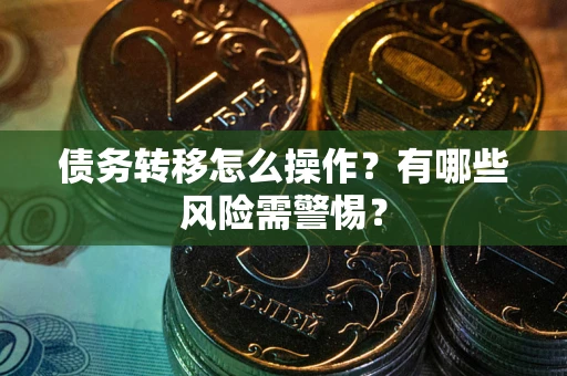 北京债务转移怎么操作？有哪些风险需警惕？