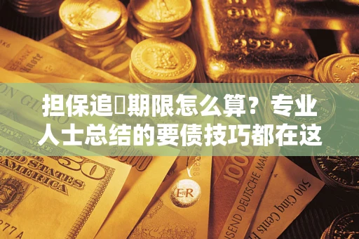 北京担保追償期限怎么算？专业人士总结的要债技巧都在这里了