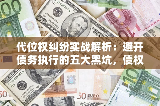 北京代位权纠纷实战解析：避开债务执行的五大黑坑，债权人必看指南