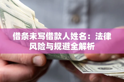 北京借条未写借款人姓名：法律风险与规避全解析