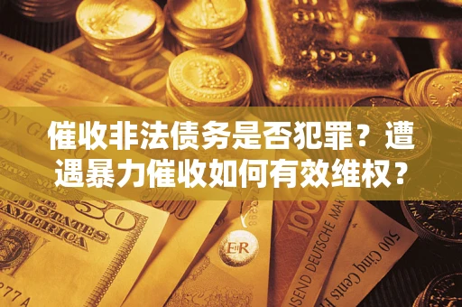 北京催收非法债务是否犯罪?遭遇暴力催收如何有效维权? 北京催收非法债务是否犯罪?遭遇暴力催收如何有效维权?