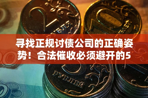 北京寻找正规讨债公司的正确姿势！合法催收必须避开的5大雷区