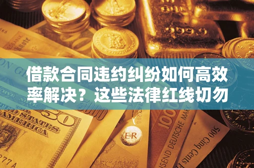 北京借款合同违约纠纷如何高效率解决？这些法律红线切勿触碰