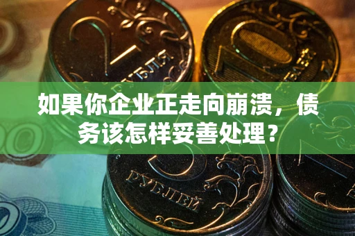 北京如果你企业正走向崩溃，债务该怎样妥善处理？