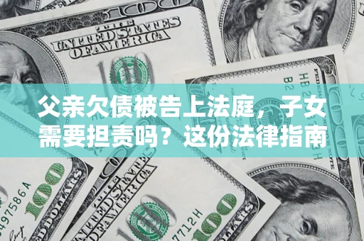 北京父亲欠债被告上法庭，子女需要担责吗？这份法律指南必须看完