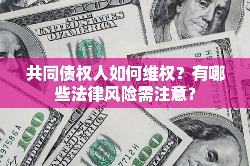 北京共同债权人如何维权？有哪些法律风险需注意？