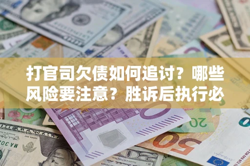 北京打官司欠债如何追讨？哪些风险要注意？胜诉后执行必看！
