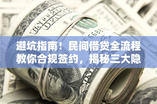 北京避坑指南！民间借贷全流程教你合规签约，揭秘三大隐形陷阱