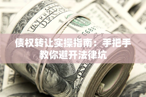北京债权转让实操指南：手把手教你避开法律坑