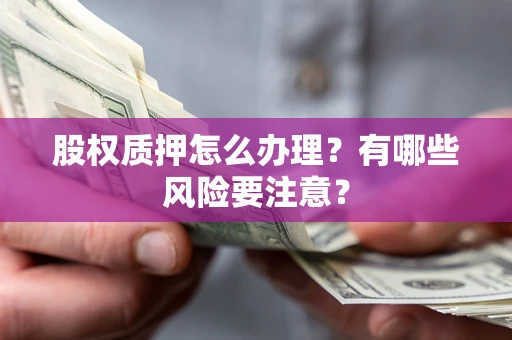 北京股权质押怎么办理？有哪些风险要注意？