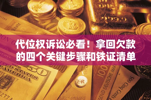 北京代位权诉讼必看!拿回欠款的四个关键步骤和铁证清单 北京代位权诉讼必看!拿回欠款的四个关键步骤和铁证清单