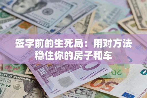 北京签字前的生死局：用对方法稳住你的房子和车