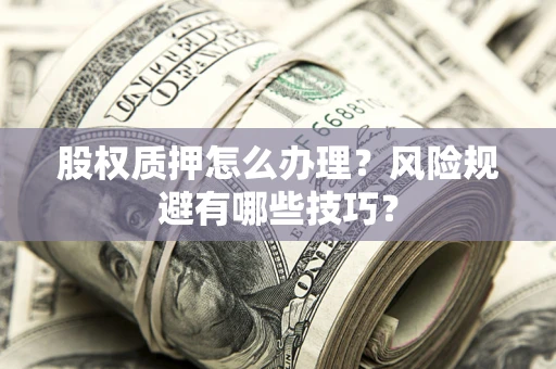 北京股权质押怎么办理？风险规避有哪些技巧？