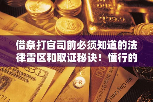 北京借条打官司前必须知道的法律雷区和取证秘诀！懂行的人已经留好这些证据