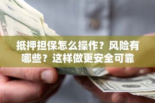 北京抵押担保怎么操作？风险有哪些？这样做更安全可靠