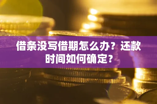 北京借条没写借期怎么办？还款时间如何确定？