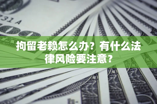 北京拘留老赖怎么办？有什么法律风险要注意？