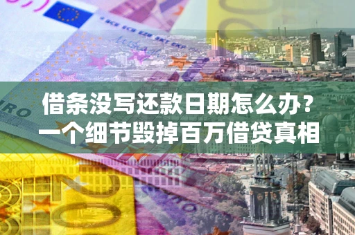 北京借条没写还款日期怎么办？一个细节毁掉百万借贷真相