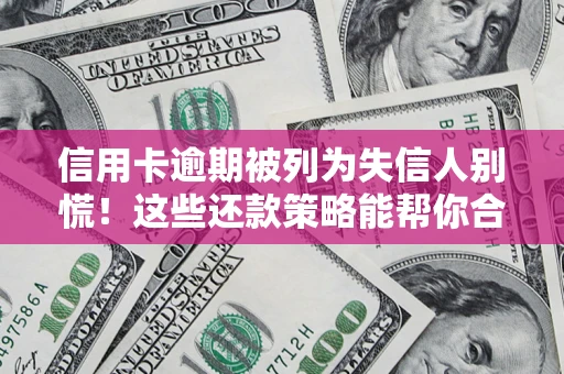 北京信用卡逾期被列为失信人别慌！这些还款策略能帮你合法止损