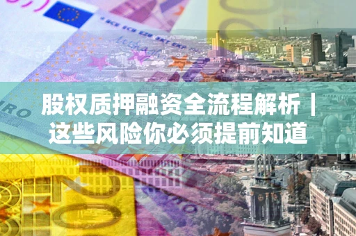 北京股权质押融资全流程解析｜这些风险你必须提前知道