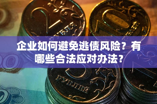 北京企业如何避免逃债风险？有哪些合法应对办法？