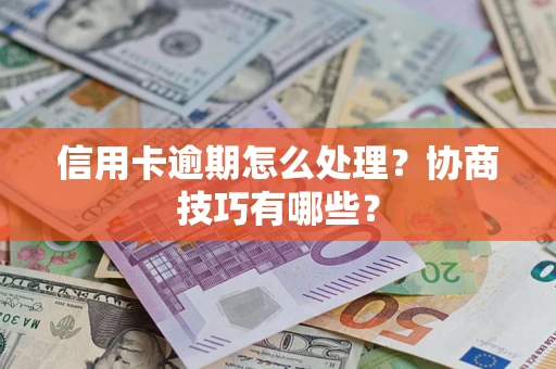 北京信用卡逾期怎么处理？协商技巧有哪些？