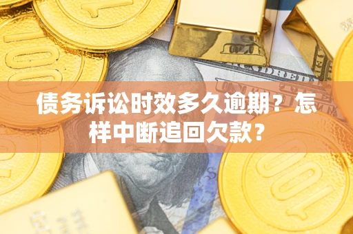 北京债务诉讼时效多久逾期？怎样中断追回欠款？