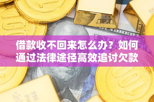 北京借款收不回来怎么办?如何通过法律途径高效追讨欠款? 北京借款收不回来怎么办?如何通过法律途径高效追讨欠款?