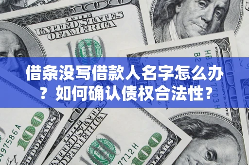 北京借条没写借款人名字怎么办？如何确认债权合法性？