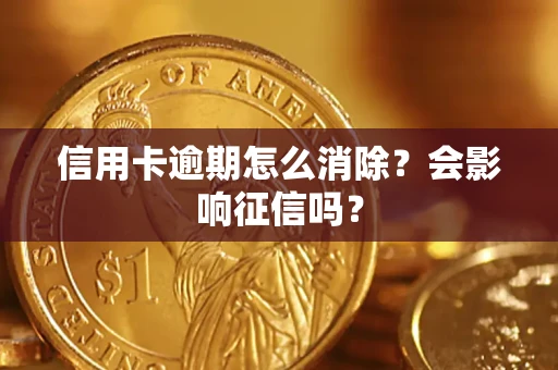北京信用卡逾期怎么消除？会影响征信吗？