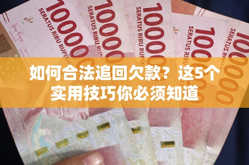 北京如何合法追回欠款？这5个实用技巧你必须知道