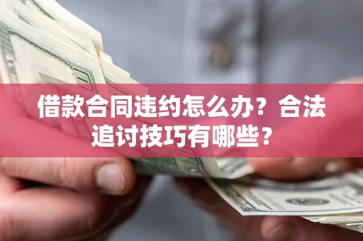 北京借款合同违约怎么办？合法追讨技巧有哪些？
